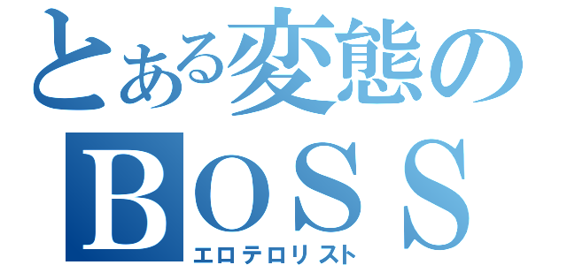 とある変態のＢＯＳＳ（エロテロリスト）