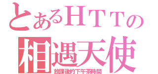 とあるＨＴＴの相遇天使（放課後的下午茶時間）