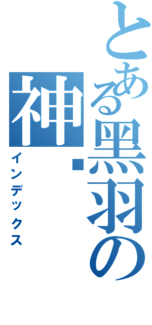 とある黑羽の神弒（インデックス）