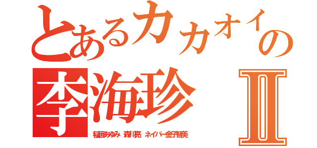 とあるカカオイジメの李海珍Ⅱ（稲垣あゆみ 森川亮 ネイバー金子智美）