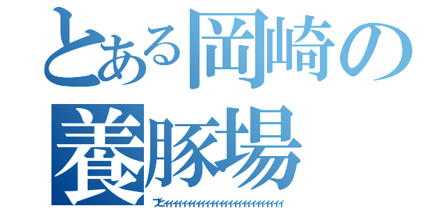 とある岡崎の養豚場（ブヒィィィィィィィィィィィィィィィィィィィィィィィィィィ）