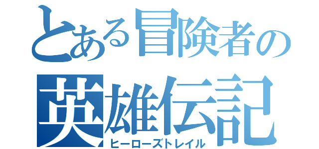 とある冒険者の英雄伝記（ヒーローズトレイル）