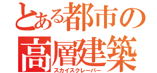 とある都市の高層建築（スカイスクレーパー）