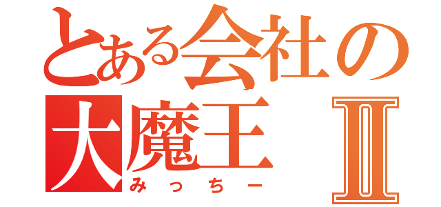 とある会社の大魔王Ⅱ（みっちー）