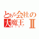 とある会社の大魔王Ⅱ（みっちー）