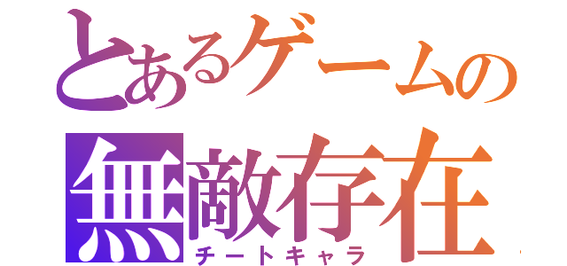 とあるゲームの無敵存在（チートキャラ）