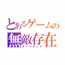 とあるゲームの無敵存在（チートキャラ）