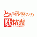 とある砂漠のの駄精霊（フライゴミとは言わせない）