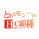 とあるモンハンのＨＣ霸種（火竜リオレウス）