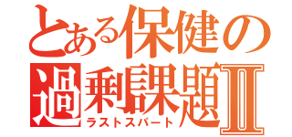 とある保健の過剰課題Ⅱ（ラストスパート）