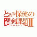 とある保健の過剰課題Ⅱ（ラストスパート）