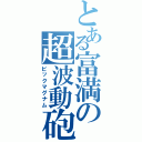 とある富満の超波動砲（ビックマグナム）