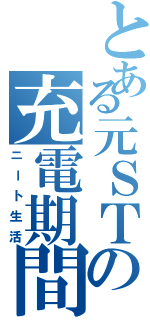 とある元ＳＴの充電期間（ニート生活）