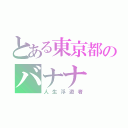 とある東京都のバナナ（人生浮遊者）