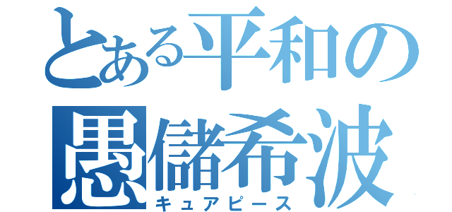 とある平和の愚儲希波（キュアピース）