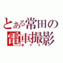 とある常田の電車撮影（鉄ヲタ）