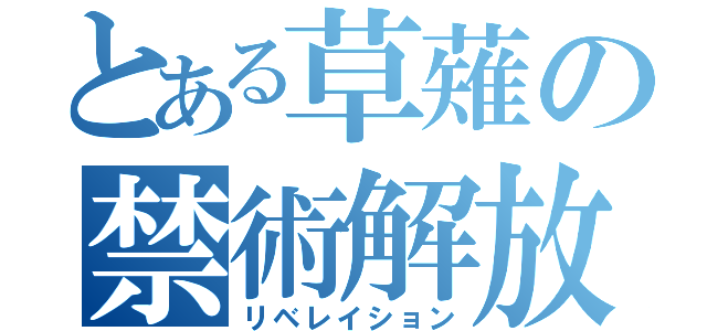 とある草薙の禁術解放（リベレイション）