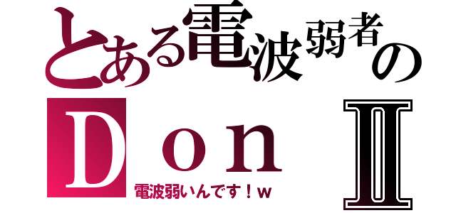 とある電波弱者のＤｏｎⅡ（電波弱いんです！ｗ）