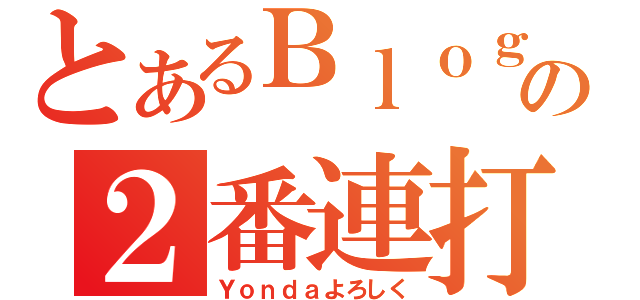 とあるＢｌｏｇの２番連打（Ｙｏｎｄａよろしく）