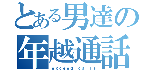 とある男達の年越通話（ｅｘｃｅｅｄ ｃａｌｌｓ）