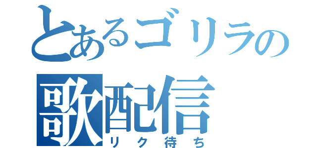 とあるゴリラの歌配信（リク待ち）