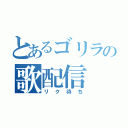 とあるゴリラの歌配信（リク待ち）