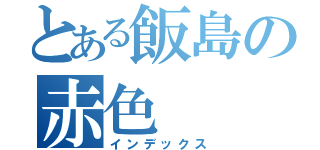 とある飯島の赤色（インデックス）