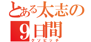 とある太志の９日間（クソビッチ）