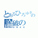 とあるひろゆきの論破の（日常生活）