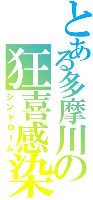 とある多摩川の狂喜感染（シンドローム）