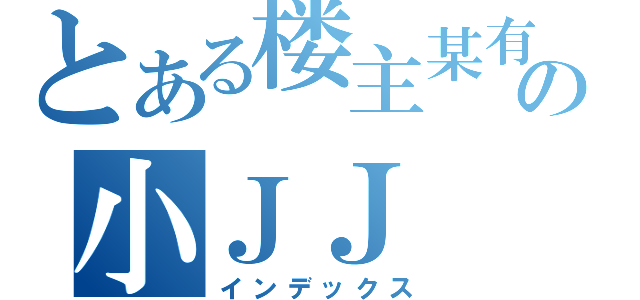 とある楼主某有の小ＪＪ（インデックス）