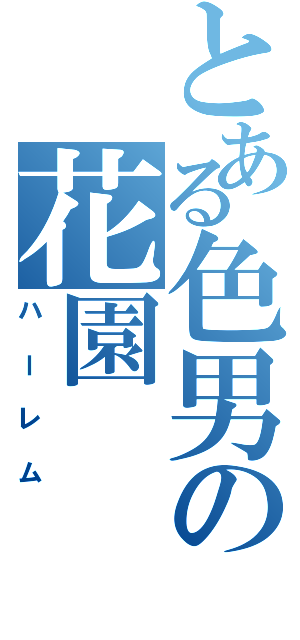 とある色男の花園（ハーレム）