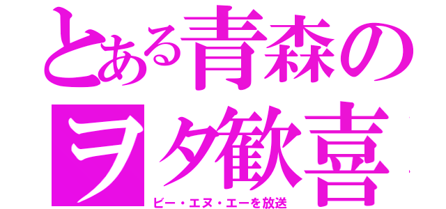 とある青森のヲタ歓喜（ビー・エヌ・エーを放送）