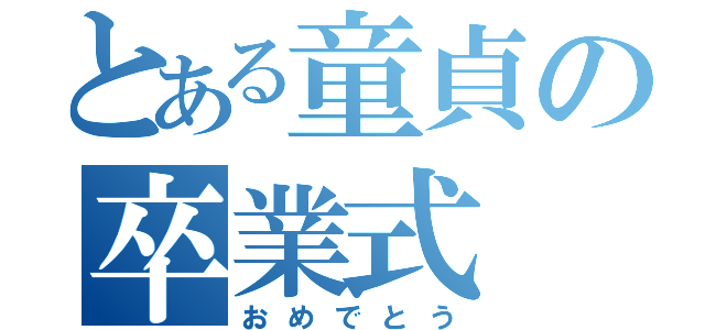 とある童貞の卒業式（おめでとう）