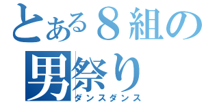とある８組の男祭り（ダンスダンス）