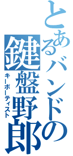 とあるバンドの鍵盤野郎（キーボーティスト）