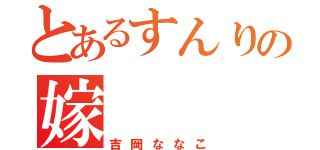 とあるすんりの嫁（吉岡ななこ）