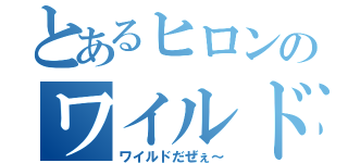 とあるヒロンのワイルド伝説（ワイルドだぜぇ～）