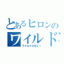 とあるヒロンのワイルド伝説（ワイルドだぜぇ～）