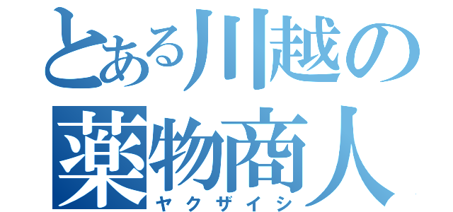 とある川越の薬物商人（ヤクザイシ）