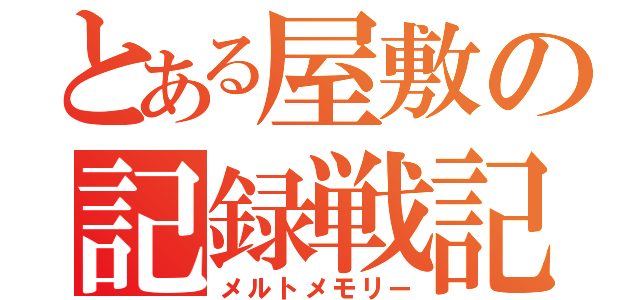 とある屋敷の記録戦記（メルトメモリー）