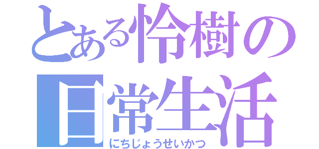 とある怜樹の日常生活（にちじょうせいかつ）