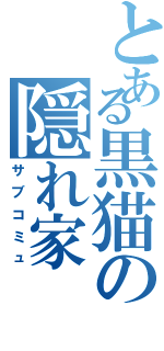 とある黒猫の隠れ家Ⅱ（サブコミュ）