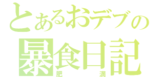 とあるおデブの暴食日記（肥満）