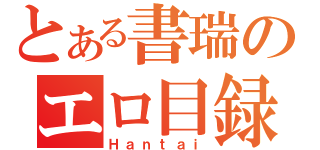 とある書瑞のエロ目録（Ｈａｎｔａｉ）