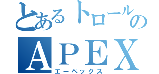 とあるトロールのＡＰＥＸ（エーペックス）