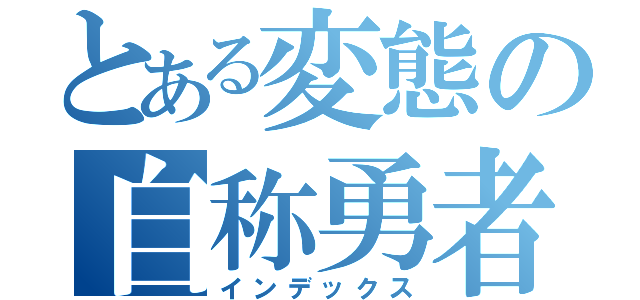 とある変態の自称勇者おるそん（インデックス）