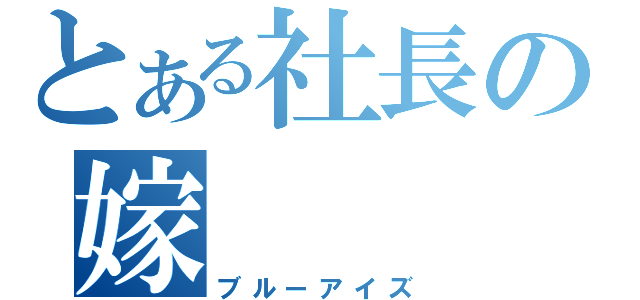 とある社長の嫁（ブルーアイズ）