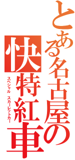 とある名古屋の快特紅車（スペシャル スカーレットカー）