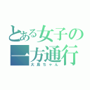 とある女子の一方通行（大島ちゃん）